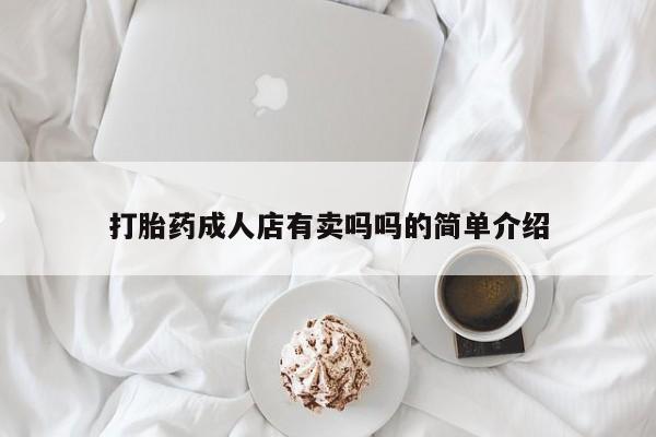 堕胎药咨询购买打胎药成人店有卖吗吗的简单介绍
