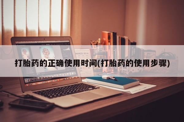 堕胎药咨询购买打胎药的正确使用时间(打胎药的使用步骤)