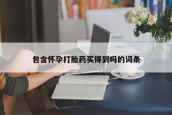 堕胎药咨询购买包含怀孕打胎药买得到吗的词条