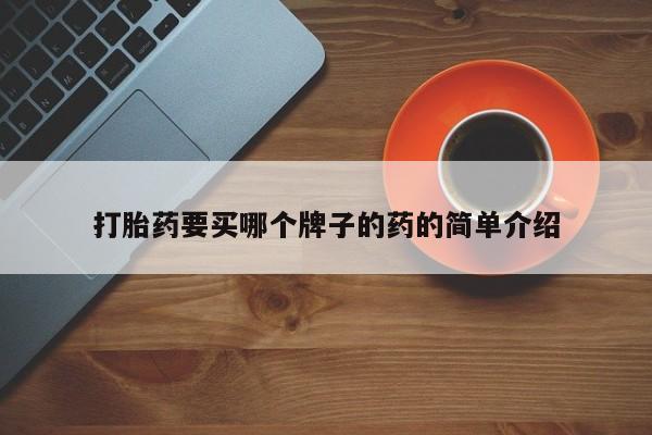 堕胎药咨询购买打胎药要买哪个牌子的药的简单介绍