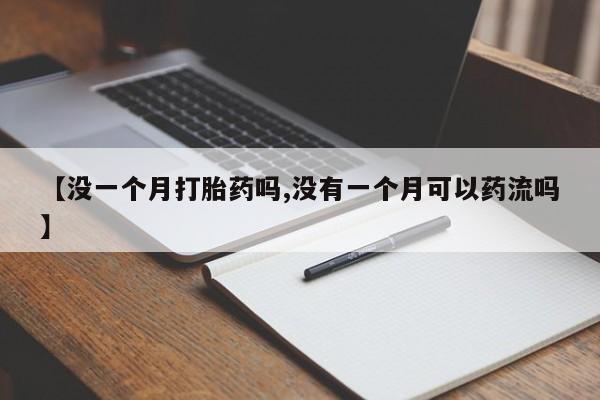 堕胎药咨询购买【没一个月打胎药吗,没有一个月可以药流吗】