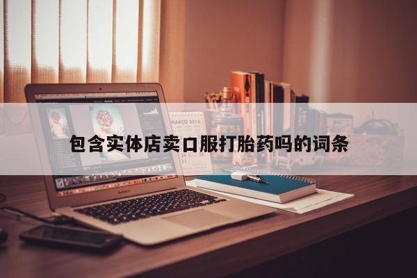 堕胎药咨询购买包含实体店卖口服打胎药吗的词条