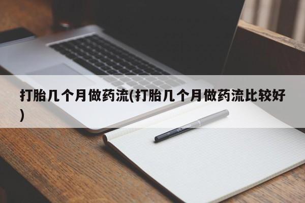 堕胎药咨询购买打胎几个月做药流(打胎几个月做药流比较好)