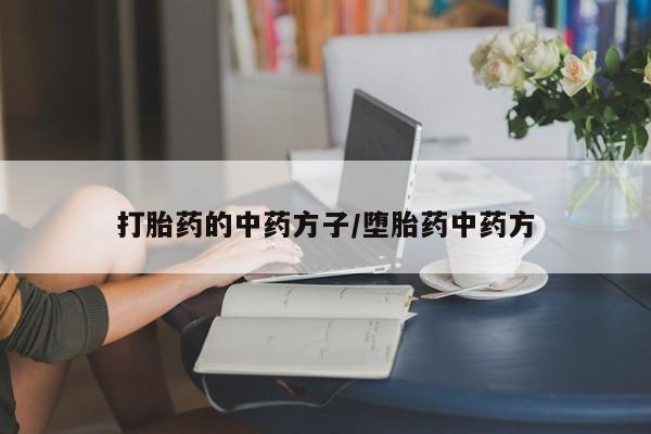 堕胎药咨询购买打胎药的中药方子/堕胎药中药方