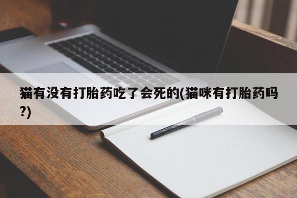 堕胎药咨询购买猫有没有打胎药吃了会死的(猫咪有打胎药吗?)