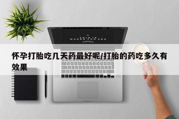 堕胎药咨询购买怀孕打胎吃几天药最好呢/打胎的药吃多久有效果