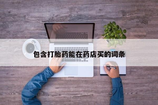 堕胎药咨询购买包含打胎药能在药店买的词条