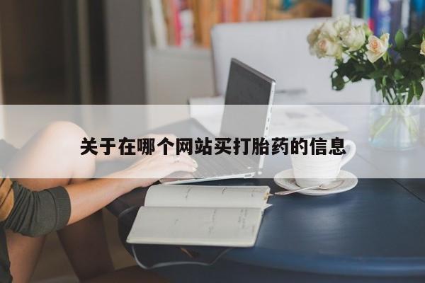 堕胎药咨询购买关于在哪个网站买打胎药的信息