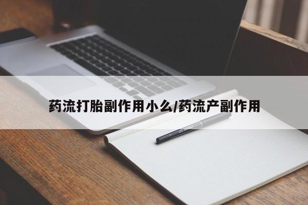 堕胎药咨询购买药流打胎副作用小么/药流产副作用