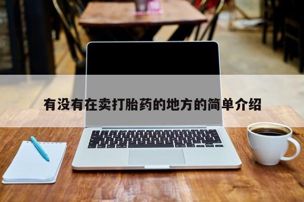 堕胎药咨询购买有没有在卖打胎药的地方的简单介绍