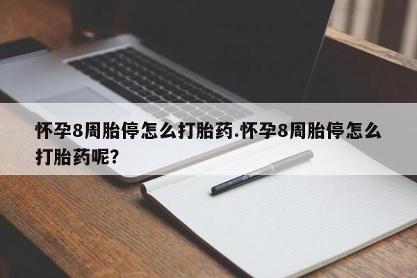 堕胎药咨询购买怀孕8周胎停怎么打胎药.怀孕8周胎停怎么打胎药呢？