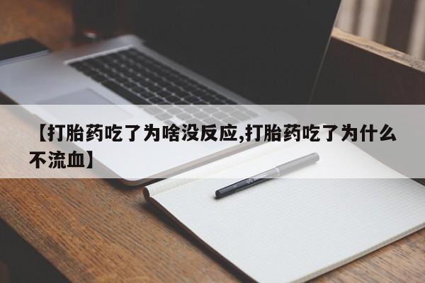 堕胎药咨询购买【打胎药吃了为啥没反应,打胎药吃了为什么不流血】